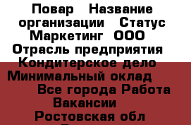 Повар › Название организации ­ Статус-Маркетинг, ООО › Отрасль предприятия ­ Кондитерское дело › Минимальный оклад ­ 30 000 - Все города Работа » Вакансии   . Ростовская обл.,Донецк г.